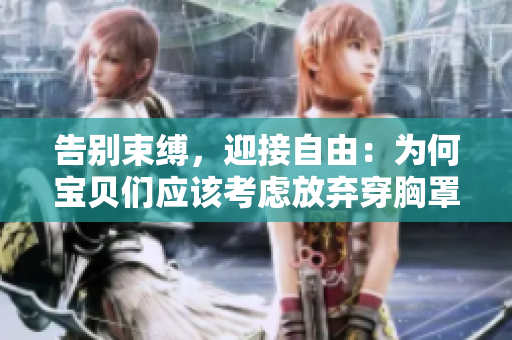 告别束缚，迎接自由：为何宝贝们应该考虑放弃穿胸罩