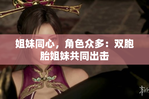 姐妹同心，角色众多：双胞胎姐妹共同出击