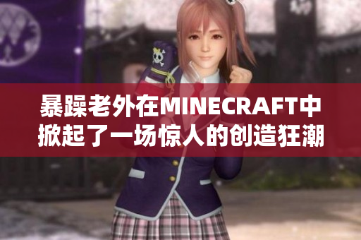 暴躁老外在MINECRAFT中掀起了一场惊人的创造狂潮