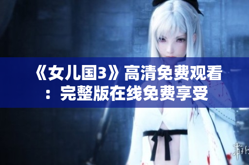 《女儿国3》高清免费观看：完整版在线免费享受