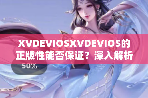 XVDEVIOSXVDEVIOS的正版性能否保证？深入解析其真伪与合法性