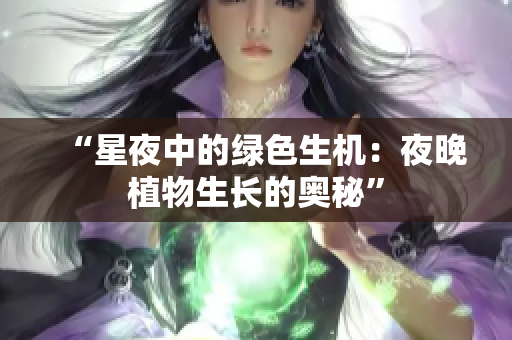 “星夜中的绿色生机：夜晚植物生长的奥秘”