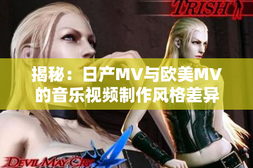 揭秘：日产MV与欧美MV的音乐视频制作风格差异