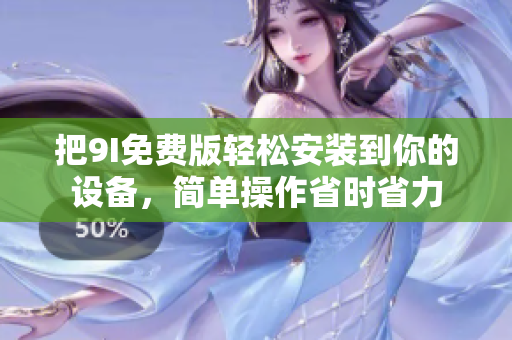 把9I免费版轻松安装到你的设备，简单操作省时省力