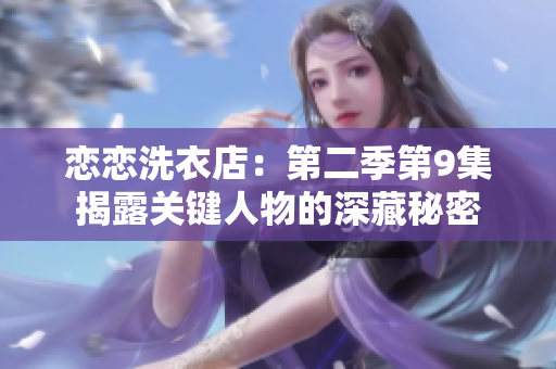 恋恋洗衣店：第二季第9集揭露关键人物的深藏秘密