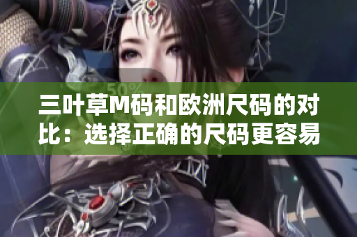 三叶草M码和欧洲尺码的对比：选择正确的尺码更容易