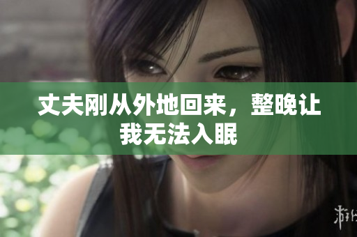 丈夫刚从外地回来，整晚让我无法入眠