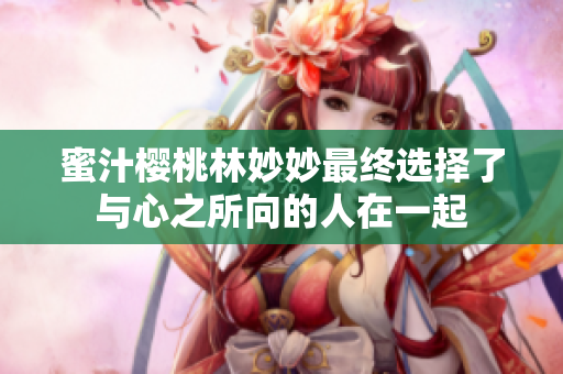 蜜汁樱桃林妙妙最终选择了与心之所向的人在一起