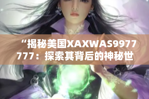 “揭秘美国XAXWAS9977777：探索其背后的神秘世界”