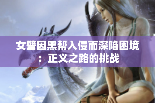 女警因黑帮入侵而深陷困境：正义之路的挑战