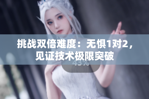 挑战双倍难度：无惧1对2，见证技术极限突破