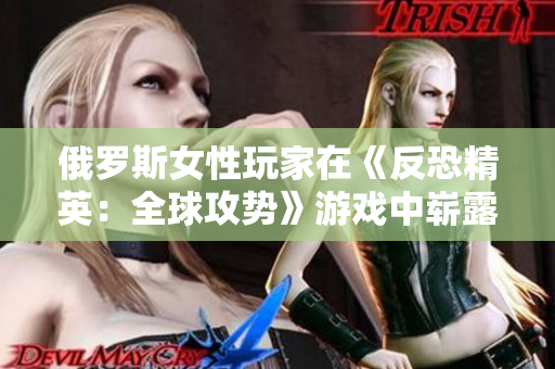 俄罗斯女性玩家在《反恐精英：全球攻势》游戏中崭露头角