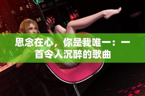 思念在心，你是我唯一：一首令人沉醉的歌曲