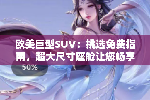 欧美巨型SUV：挑选免费指南，超大尺寸座舱让您畅享舒适驾驶