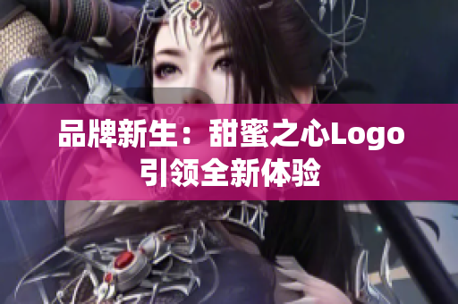 品牌新生：甜蜜之心Logo引领全新体验