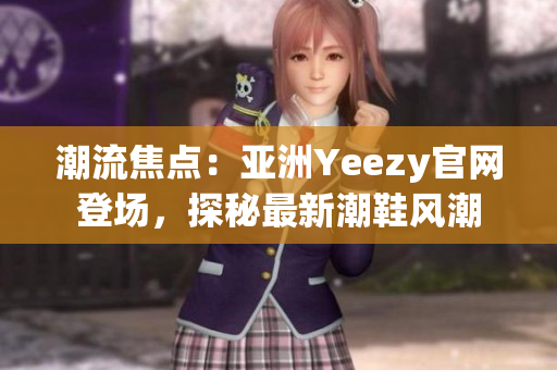 潮流焦点：亚洲Yeezy官网登场，探秘最新潮鞋风潮