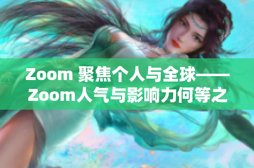 Zoom 聚焦个人与全球——Zoom人气与影响力何等之大？