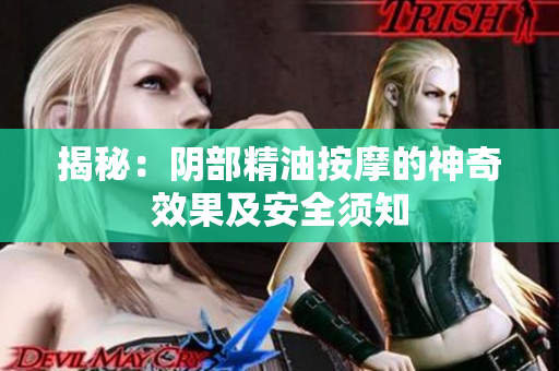 揭秘：阴部精油按摩的神奇效果及安全须知
