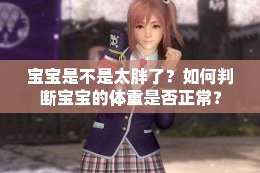 宝宝是不是太胖了？如何判断宝宝的体重是否正常？
