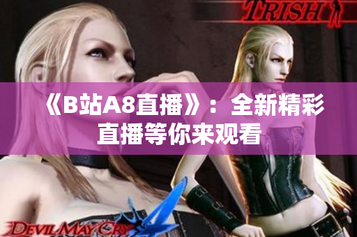《B站A8直播》：全新精彩直播等你来观看