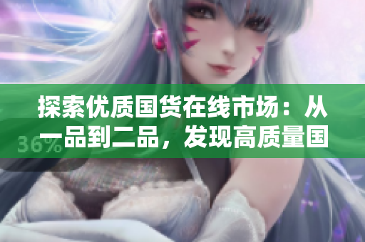 探索优质国货在线市场：从一品到二品，发现高质量国货的精彩体验