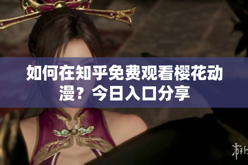如何在知乎免费观看樱花动漫？今日入口分享