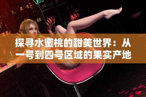 探寻水蜜桃的甜美世界：从一号到四号区域的果实产地与特色解析
