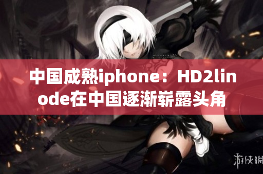 中国成熟iphone：HD2linode在中国逐渐崭露头角