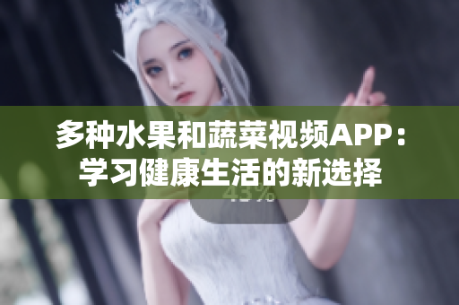 多种水果和蔬菜视频APP：学习健康生活的新选择