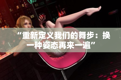 “重新定义我们的舞步：换一种姿态再来一遍”