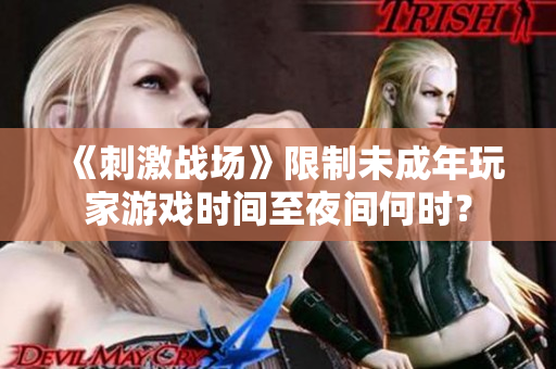 《刺激战场》限制未成年玩家游戏时间至夜间何时？