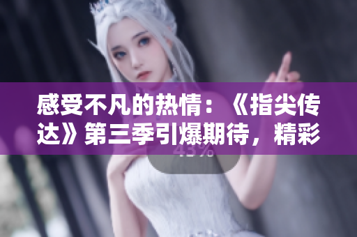 感受不凡的热情：《指尖传达》第三季引爆期待，精彩即将绽放