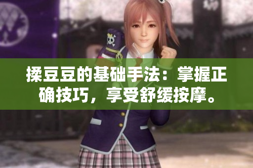揉豆豆的基础手法：掌握正确技巧，享受舒缓按摩。