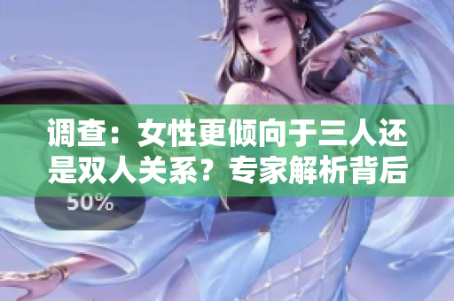 调查：女性更倾向于三人还是双人关系？专家解析背后心理