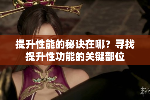 提升性能的秘诀在哪？寻找提升性功能的关键部位