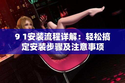 9 1安装流程详解：轻松搞定安装步骤及注意事项