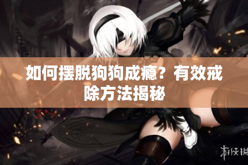 如何摆脱狗狗成瘾？有效戒除方法揭秘