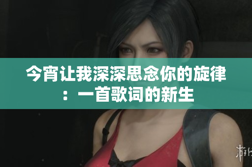 今宵让我深深思念你的旋律：一首歌词的新生