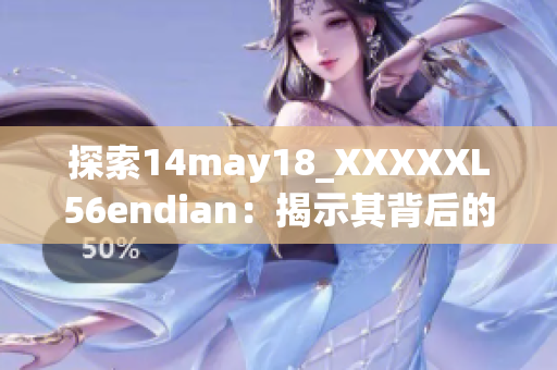 探索14may18_XXXXXL56endian：揭示其背后的故事与特点