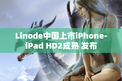 Linode中国上市iPhone-iPad HD2成熟 发布