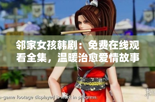 邻家女孩韩剧：免费在线观看全集，温暖治愈爱情故事尽在这里！
