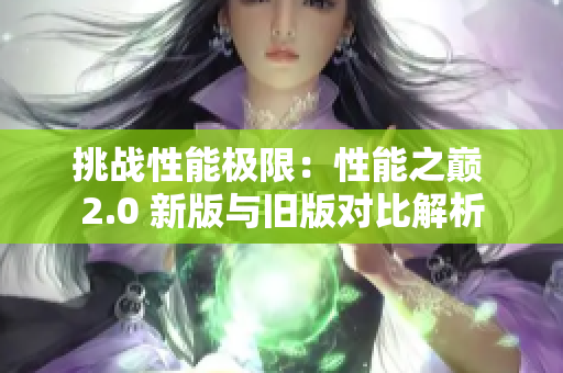 挑战性能极限：性能之巅 2.0 新版与旧版对比解析