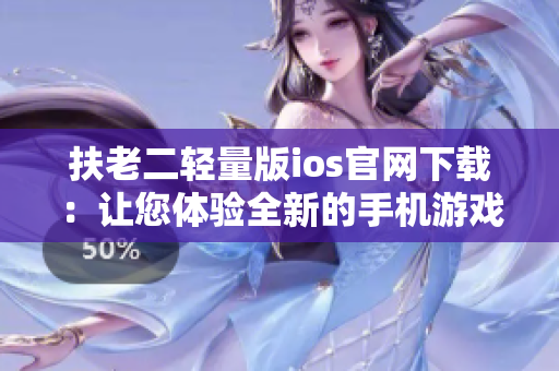 扶老二轻量版ios官网下载：让您体验全新的手机游戏乐趣