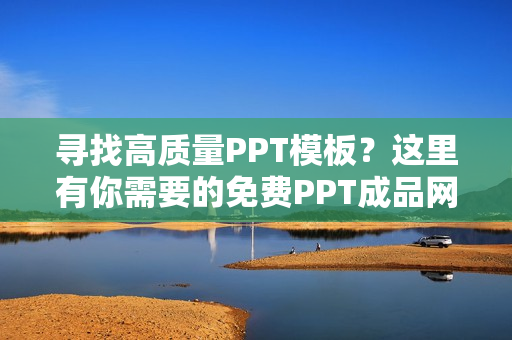 寻找高质量PPT模板？这里有你需要的免费PPT成品网站大全