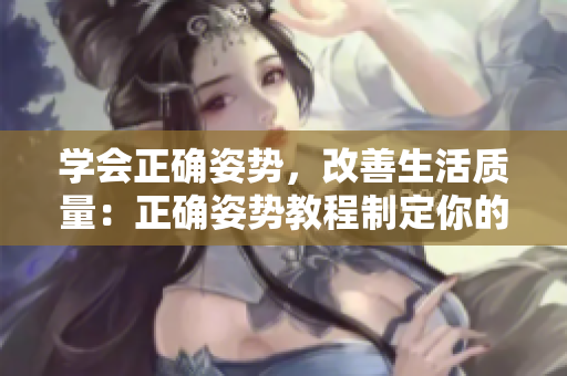 学会正确姿势，改善生活质量：正确姿势教程制定你的姿势养成计划