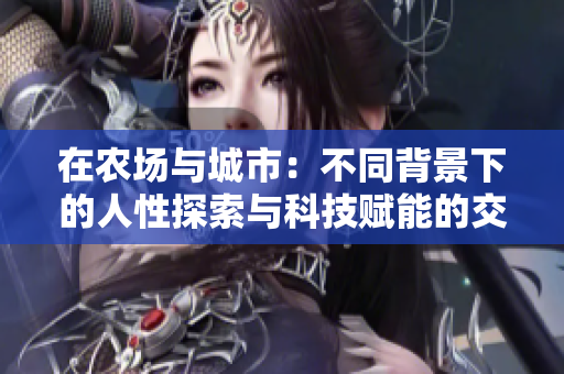 在农场与城市：不同背景下的人性探索与科技赋能的交织