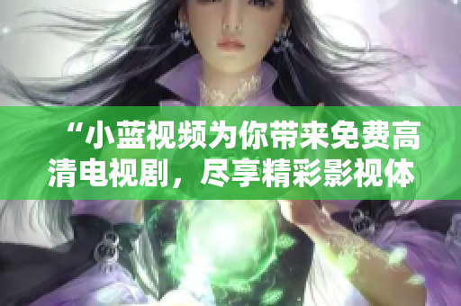 “小蓝视频为你带来免费高清电视剧，尽享精彩影视体验”