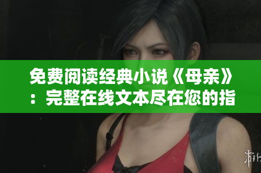 免费阅读经典小说《母亲》：完整在线文本尽在您的指尖