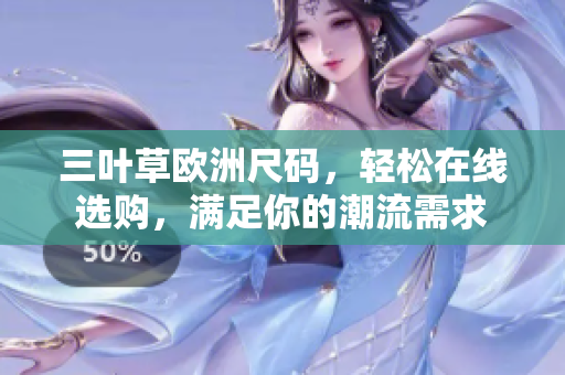 三叶草欧洲尺码，轻松在线选购，满足你的潮流需求