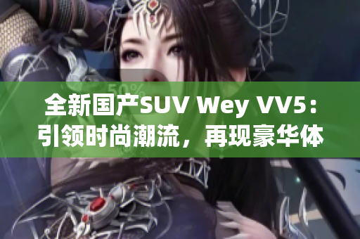 全新国产SUV Wey VV5：引领时尚潮流，再现豪华体验
